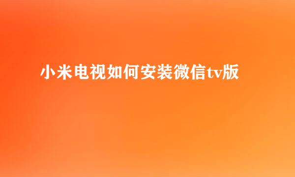 小米电视如何安装微信tv版