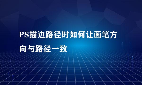 PS描边路径时如何让画笔方向与路径一致