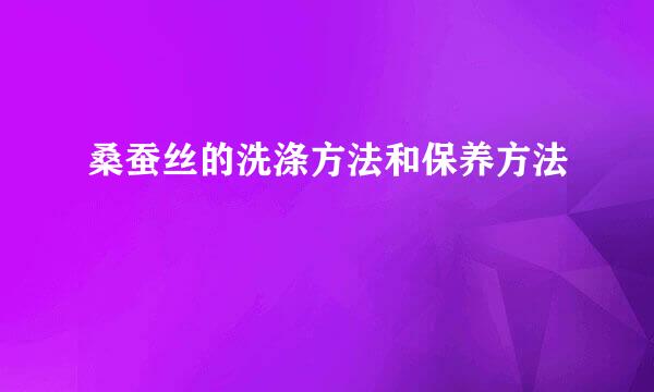 桑蚕丝的洗涤方法和保养方法