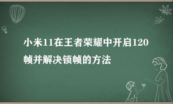 小米11在王者荣耀中开启120帧并解决锁帧的方法