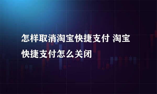 怎样取消淘宝快捷支付 淘宝快捷支付怎么关闭