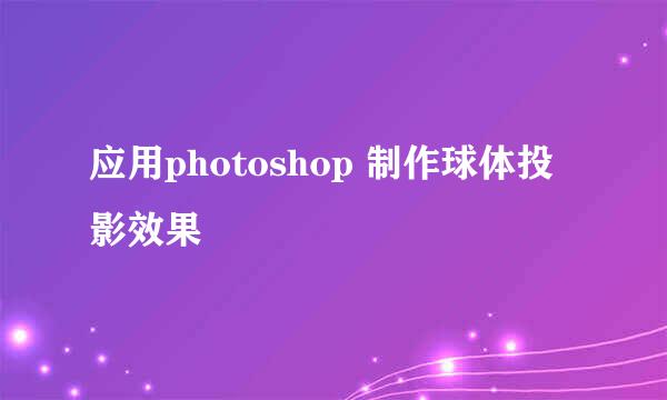 应用photoshop 制作球体投影效果