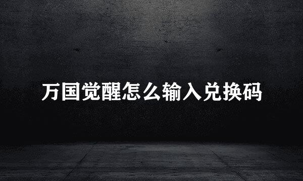 万国觉醒怎么输入兑换码