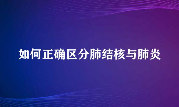 如何正确区分肺结核与肺炎