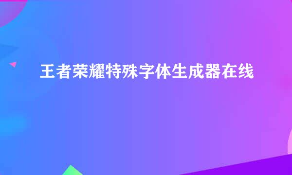 王者荣耀特殊字体生成器在线