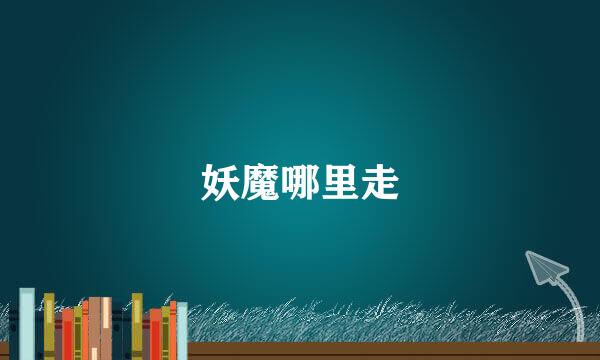妖魔哪里走