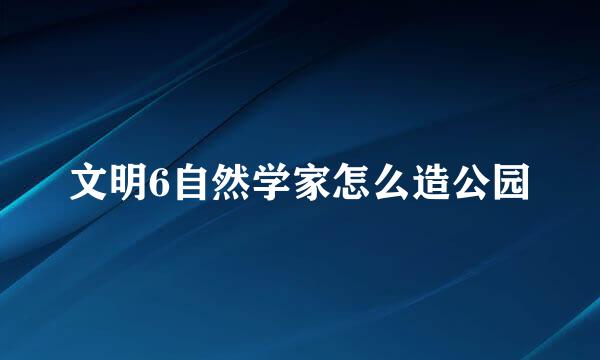 文明6自然学家怎么造公园