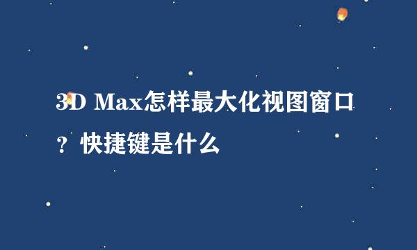 3D Max怎样最大化视图窗口？快捷键是什么