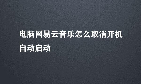 电脑网易云音乐怎么取消开机自动启动