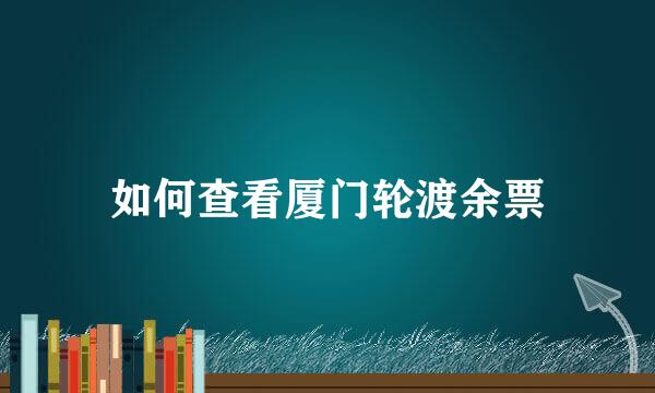 如何查看厦门轮渡余票