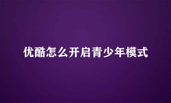 优酷怎么开启青少年模式