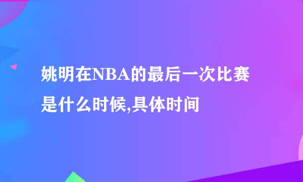 姚明在NBA的最后一次比赛是什么时候,具体时间