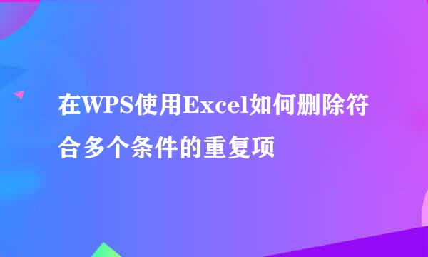 在WPS使用Excel如何删除符合多个条件的重复项