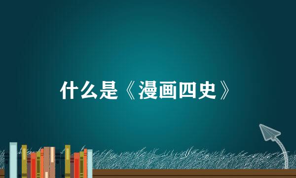 什么是《漫画四史》