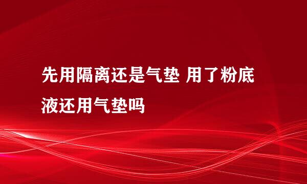 先用隔离还是气垫 用了粉底液还用气垫吗