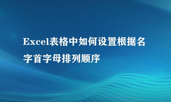 Excel表格中如何设置根据名字首字母排列顺序