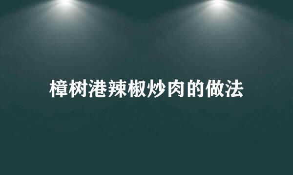 樟树港辣椒炒肉的做法