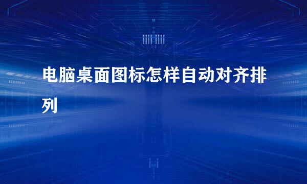 电脑桌面图标怎样自动对齐排列