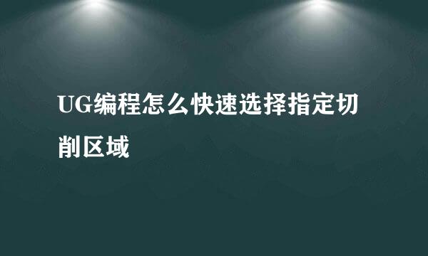 UG编程怎么快速选择指定切削区域