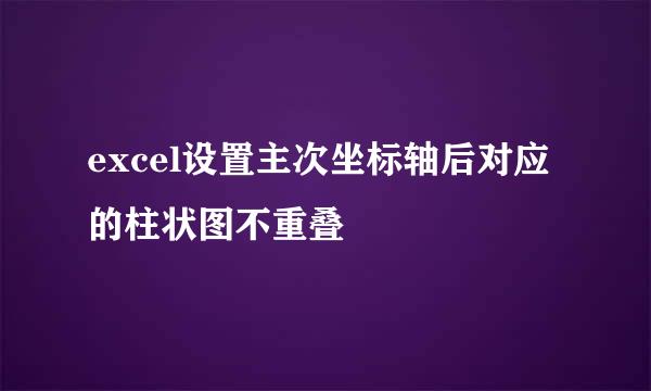 excel设置主次坐标轴后对应的柱状图不重叠