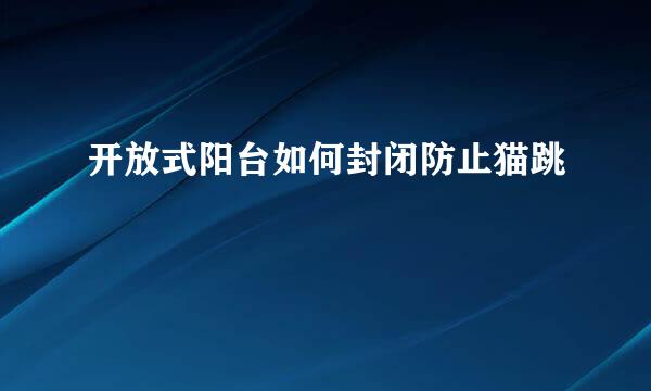 开放式阳台如何封闭防止猫跳