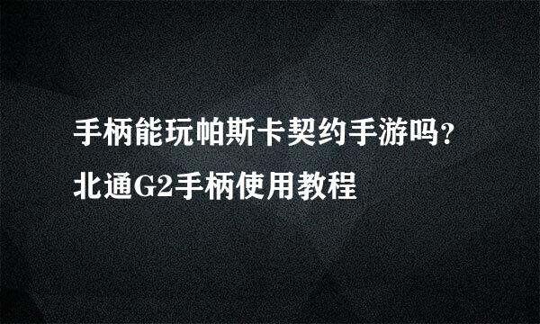 手柄能玩帕斯卡契约手游吗？北通G2手柄使用教程