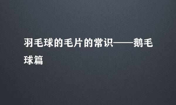 羽毛球的毛片的常识——鹅毛球篇