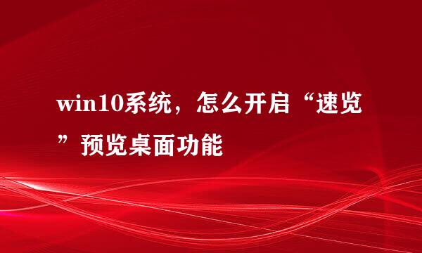 win10系统，怎么开启“速览”预览桌面功能
