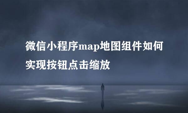 微信小程序map地图组件如何实现按钮点击缩放