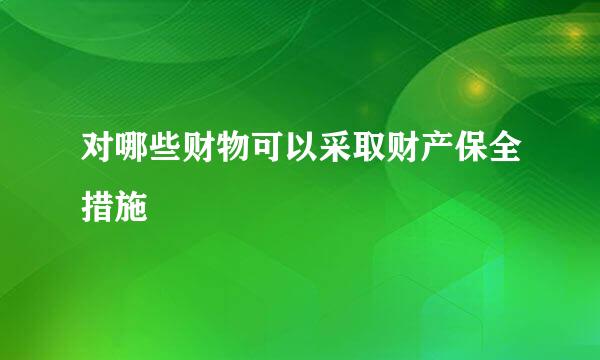 对哪些财物可以采取财产保全措施
