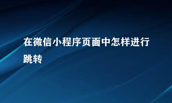 在微信小程序页面中怎样进行跳转