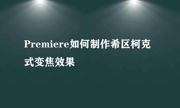 Premiere如何制作希区柯克式变焦效果