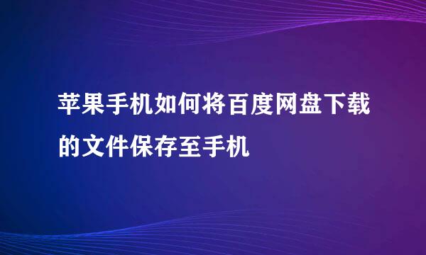 苹果手机如何将百度网盘下载的文件保存至手机