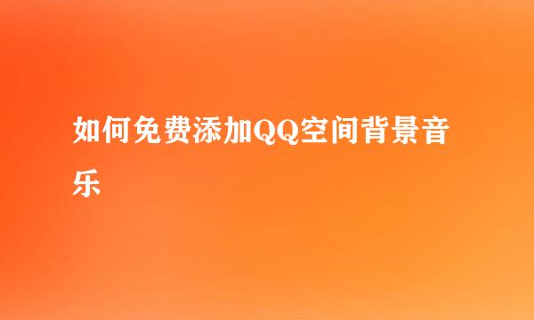 如何免费添加QQ空间背景音乐