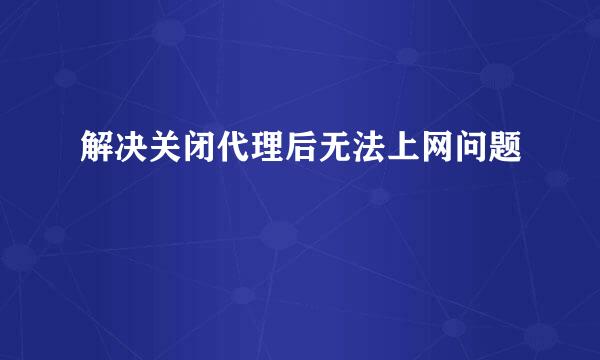 解决关闭代理后无法上网问题