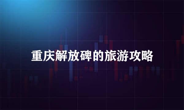 重庆解放碑的旅游攻略