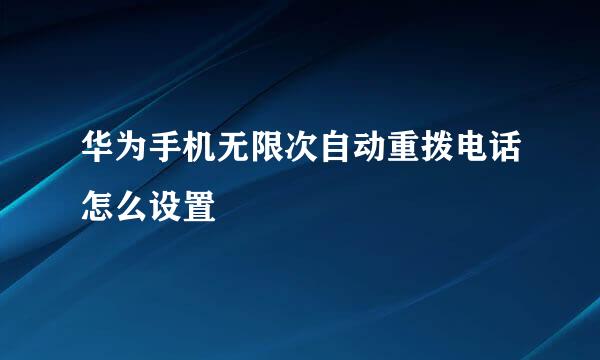 华为手机无限次自动重拨电话怎么设置