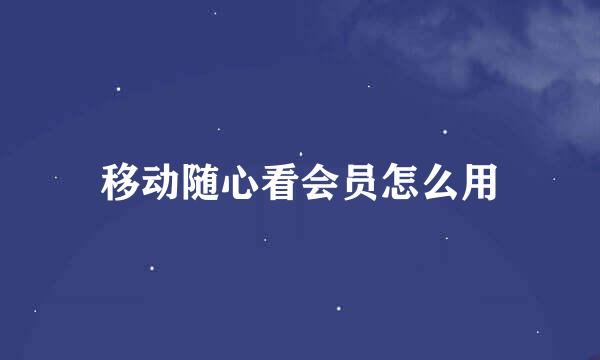 移动随心看会员怎么用