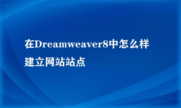 在Dreamweaver8中怎么样建立网站站点