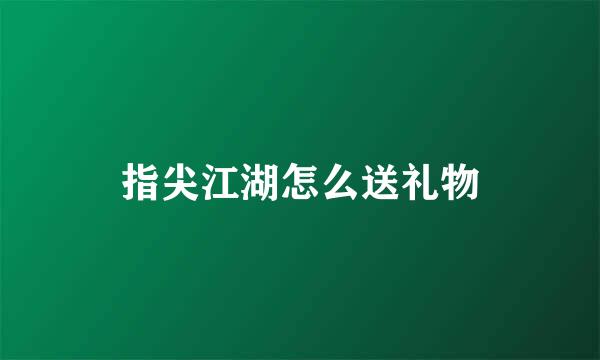指尖江湖怎么送礼物