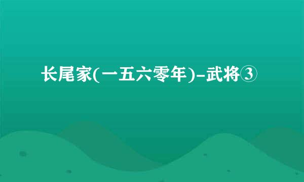 长尾家(一五六零年)-武将③