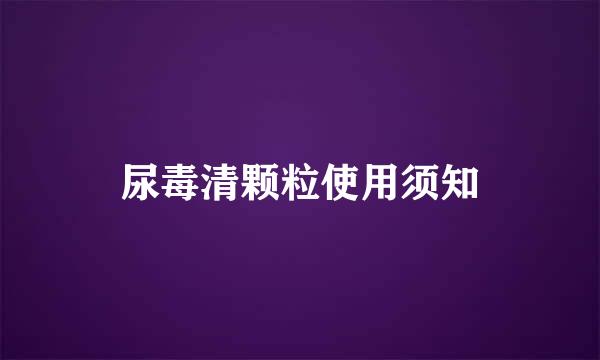 尿毒清颗粒使用须知