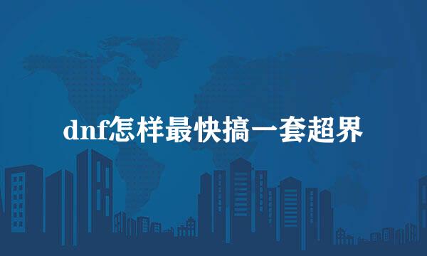 dnf怎样最快搞一套超界