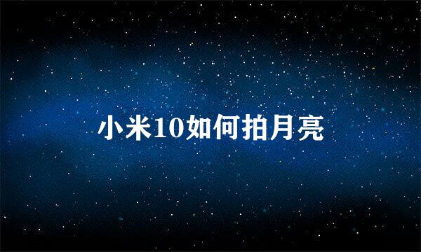 小米10如何拍月亮