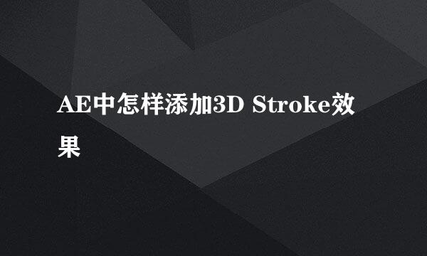 AE中怎样添加3D Stroke效果