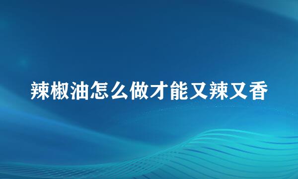 辣椒油怎么做才能又辣又香