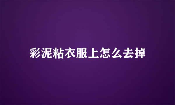 彩泥粘衣服上怎么去掉