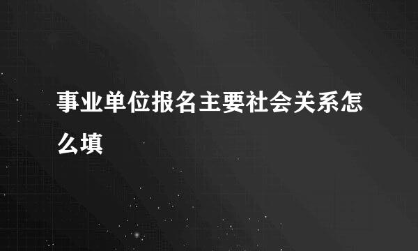 事业单位报名主要社会关系怎么填