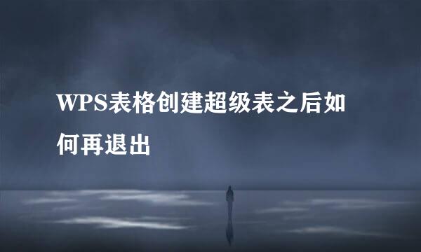 WPS表格创建超级表之后如何再退出