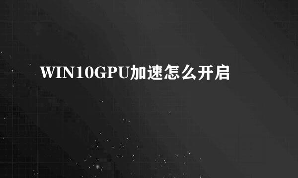 WIN10GPU加速怎么开启